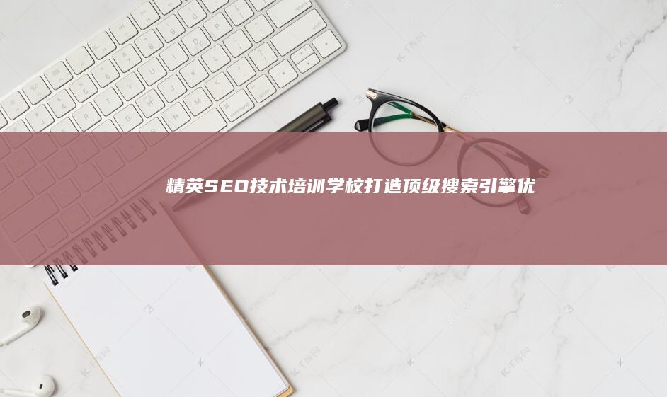 精英SEO技术培训学校：打造顶级搜索引擎优化专家