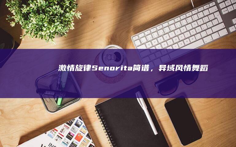 激情旋律：Senorita 简谱，异域风情舞蹈教学指南