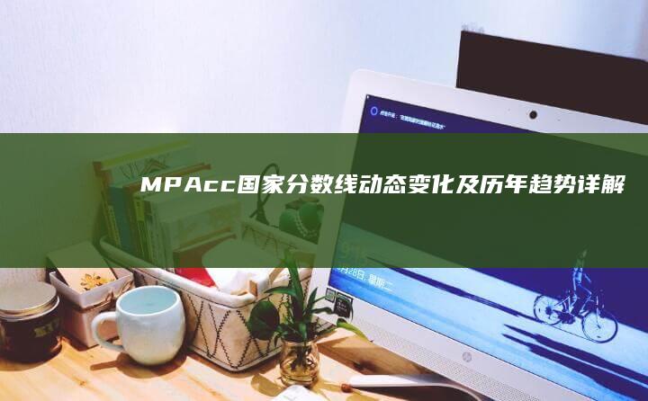 MPAcc国家分数线动态变化及历年趋势详解